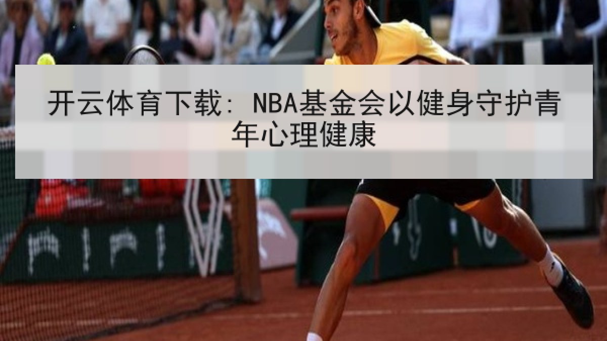 开云体育下载: NBA基金会以健身守护青年心理健康 开云体育下载: NBA基金会以健身守护青年心理健康